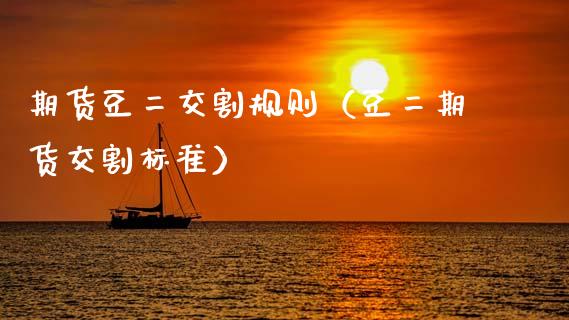 期货豆二交割规则（豆货交割标准） (https://www.njaxzs.com/) 期货直播间 第1张