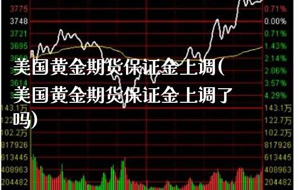 美国黄金期货保证金上调(美国黄金期货保证金上调了吗) (https://www.njaxzs.com/) 期货直播间 第1张