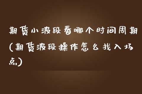 期货小波段看哪个时间周期(期货波段操作怎么找入场点) (https://www.njaxzs.com/) 期货开户 第1张