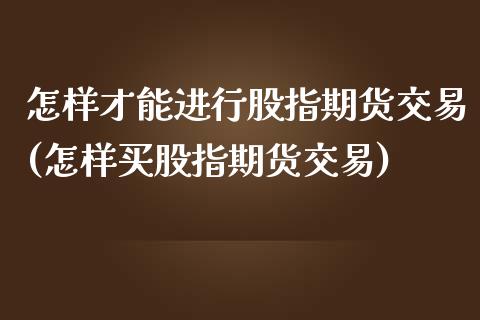 怎样才能进行股指期货交易(怎样买股指期货交易) (https://www.njaxzs.com/) 期货行情 第1张
