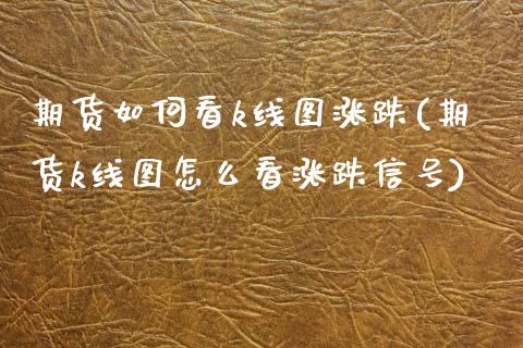 期货如何看k线图涨跌(期货k线图怎么看涨跌信号) (https://www.njaxzs.com/) 原油期货 第1张