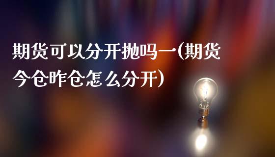 期货可以分开抛吗一(期货今仓昨仓怎么分开) (https://www.njaxzs.com/) 内盘期货 第1张