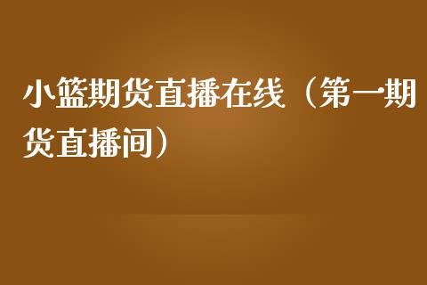 小篮期货直播在线（第货直播间） (https://www.njaxzs.com/) 期货直播间 第1张