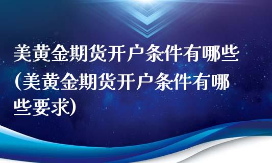 美黄金期货开户条件有哪些(美黄金期货开户条件有哪些要求) (https://www.njaxzs.com/) 期货行情 第1张