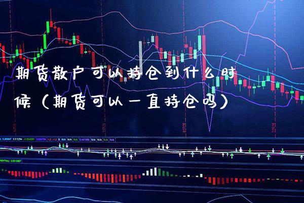 期货散户可以持仓到什么时候（期货可以一直持仓吗） (https://www.njaxzs.com/) 期货直播间 第1张