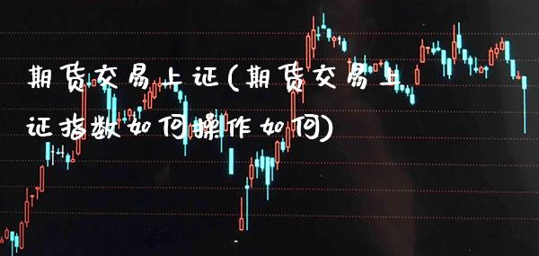 期货交易上证(期货交易上证指数如何操作如何) (https://www.njaxzs.com/) 期货开户 第1张