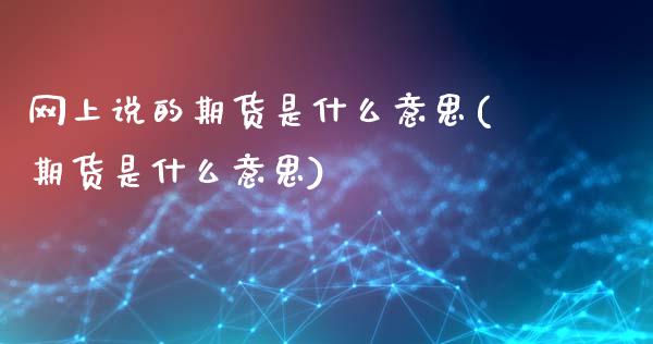 网上说的期货是什么意思(期货是什么意思) (https://www.njaxzs.com/) 期货开户 第1张