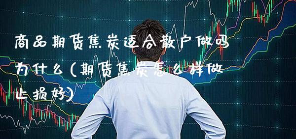 商品期货焦炭适合散户做吗为什么(期货焦炭怎么样做止损好) (https://www.njaxzs.com/) 期货开户 第1张