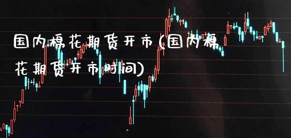 国内棉花期货开市(国内棉花期货开市时间) (https://www.njaxzs.com/) 期货行情 第1张