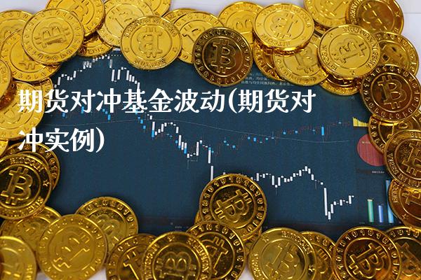 期货对冲基金波动(期货对冲实例) (https://www.njaxzs.com/) 期货直播间 第1张