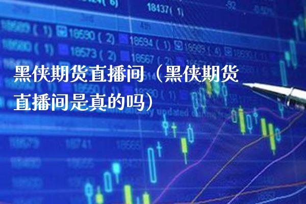 黑侠期货直播间（黑侠期货直播间是真的吗） (https://www.njaxzs.com/) 期货直播间 第1张