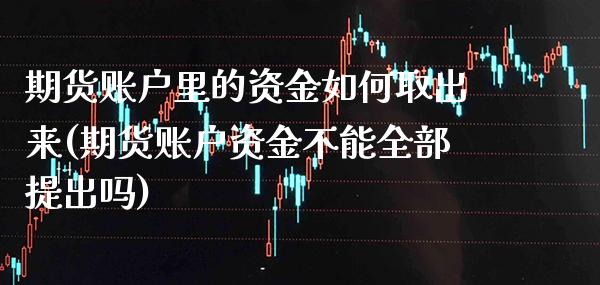 期货账户里的资金如何取出来(期货账户资金不能全部提出吗) (https://www.njaxzs.com/) 期货行情 第1张