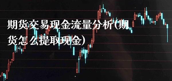 期货交易现金流量分析(期货怎么提取现金) (https://www.njaxzs.com/) 期货行情 第1张