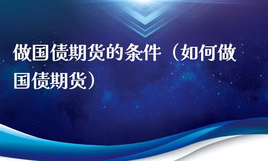 做国债期货的条件（如何做国债期货） (https://www.njaxzs.com/) 期货行情 第1张