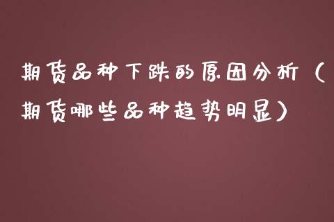 期货品种下跌的原因分析（期货哪些品种趋势明显） (https://www.njaxzs.com/) 期货直播间 第1张