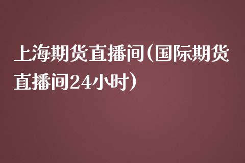 上海期货直播间(国际期货直播间24小时) (https://www.njaxzs.com/) 期货投资 第1张