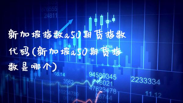 新加坡指数a50期货指数代码(新加坡a50期货指数是哪个) 内盘期货 第1张-爱新财经 新加坡指数a50期货指数代码(新加坡a50期货指数是哪个) (https://www.njaxzs.com/) 内盘期货 第1张
