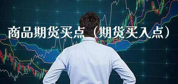 商品期货买点（期货买入点） (https://www.njaxzs.com/) 期货直播间 第1张