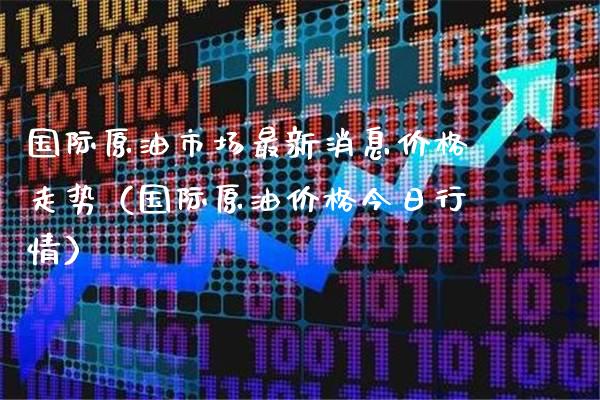 国际原油市场最新消息走势（国际原油今日行情） (https://www.njaxzs.com/) 黄金期货 第1张