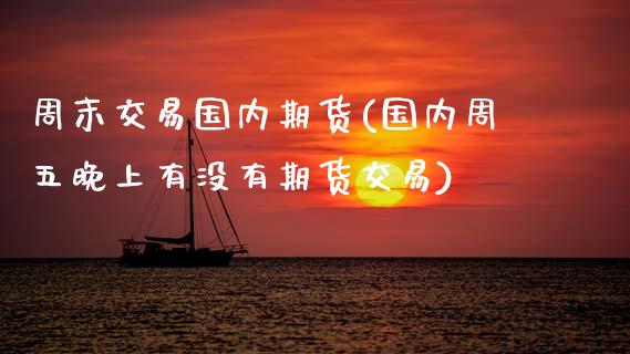 周末交易国内期货(国内周五晚上有没有期货交易) (https://www.njaxzs.com/) 期货直播间 第1张