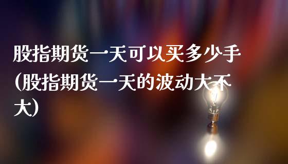 股指期货一天可以买多少手(股指期货一天的波动大不大) (https://www.njaxzs.com/) 黄金期货 第1张