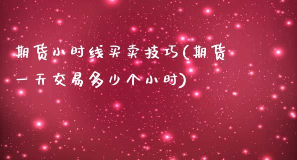 期货小时线买卖技巧(期货一天交易多少个小时) (https://www.njaxzs.com/) 内盘期货 第1张