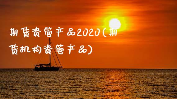 期货资管产品2020(期货机构资管产品) (https://www.njaxzs.com/) 期货行情 第1张