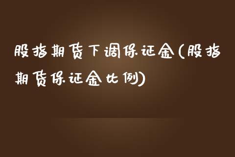 股指期货下调保证金(股指期货保证金比例) (https://www.njaxzs.com/) 期货开户 第1张