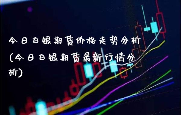 今日白银期货价格走势分析(今日白银期货最新行情分析) (https://www.njaxzs.com/) 期货投资 第1张