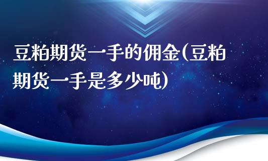 豆粕期货一手的佣金(豆粕期货一手是多少吨) (https://www.njaxzs.com/) 期货直播间 第1张