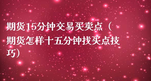 期货15分钟交易买卖点（期货怎样十五分钟找买点技巧） (https://www.njaxzs.com/) 期货直播间 第1张