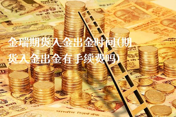 金瑞期货入金出金时间(期货入金出金有手续费吗) (https://www.njaxzs.com/) 期货投资 第1张