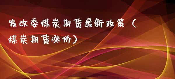 煤炭期货最新政策（煤炭期货涨价） (https://www.njaxzs.com/) 内盘期货 第1张