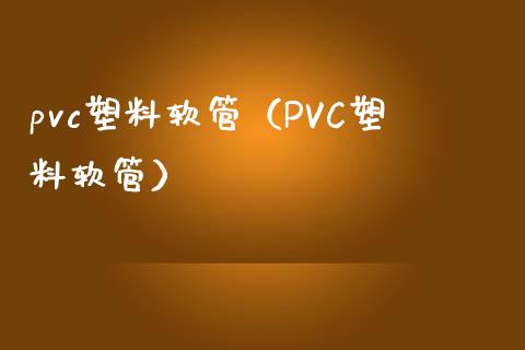 pvc塑料软管（PVC塑料软管） (https://www.njaxzs.com/) 原油期货 第1张