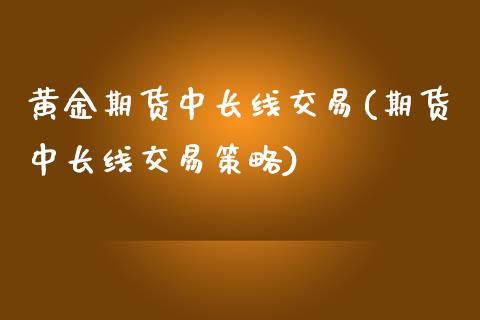 黄金期货中长线交易(期货中长线交易策略) (https://www.njaxzs.com/) 内盘期货 第1张