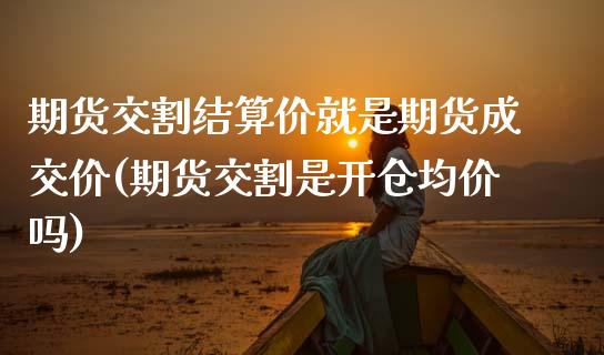 期货交割结算价就是期货成交价(期货交割是开仓均价吗) (https://www.njaxzs.com/) 期货开户 第1张