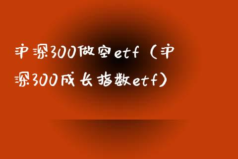 沪深300做空etf（沪深300成长指数etf） (https://www.njaxzs.com/) 期货行情 第1张