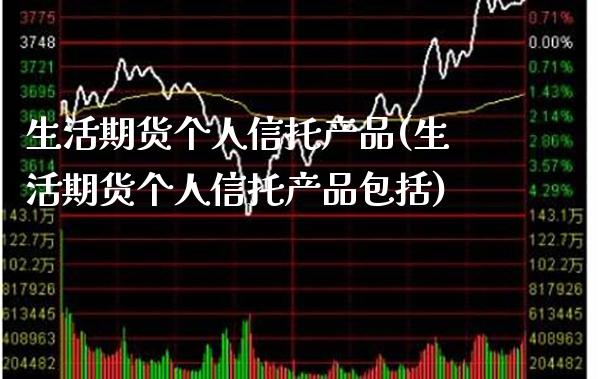 生活期货个人信托产品(生活期货个人信托产品包括) (https://www.njaxzs.com/) 期货直播间 第1张