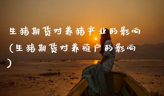 生猪期货对养猪产业的影响(生猪期货对养殖户的影响) (https://www.njaxzs.com/) 原油期货 第1张