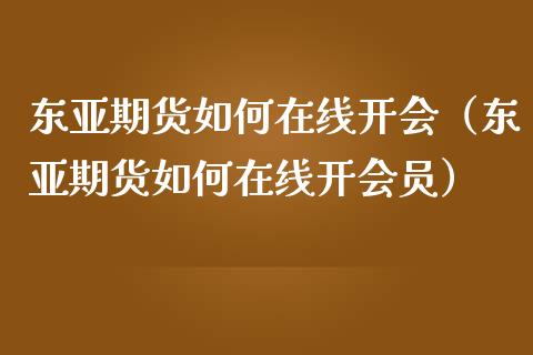 东亚期货如何在线开会（东亚期货如何在线开会员） (https://www.njaxzs.com/) 期货直播间 第1张
