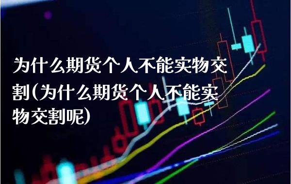 为什么期货个人不能实物交割(为什么期货个人不能实物交割呢) (https://www.njaxzs.com/) 内盘期货 第1张
