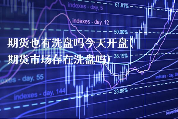 期货也有洗盘吗今天开盘(期货市场存在洗盘吗) (https://www.njaxzs.com/) 期货开户 第1张