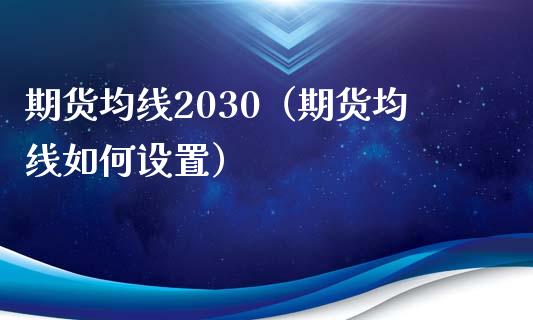 期货均线2030（期货均线如何设置） (https://www.njaxzs.com/) 期货行情 第1张