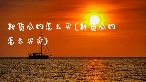 期货合约怎么买(期货合约怎么买卖) (https://www.njaxzs.com/) 期货直播间 第1张