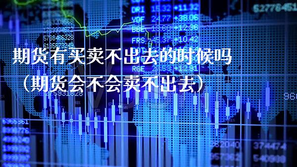 期货有买卖不出去的时候吗（期货会不会卖不出去） (https://www.njaxzs.com/) 期货直播间 第1张