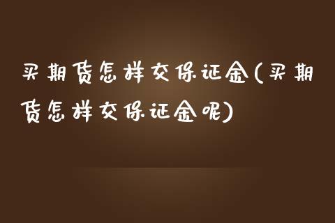 买期货怎样交保证金(买期货怎样交保证金呢) (https://www.njaxzs.com/) 期货直播间 第1张