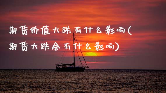 期货价值大跌有什么影响(期货大跌会有什么影响) (https://www.njaxzs.com/) 期货投资 第1张