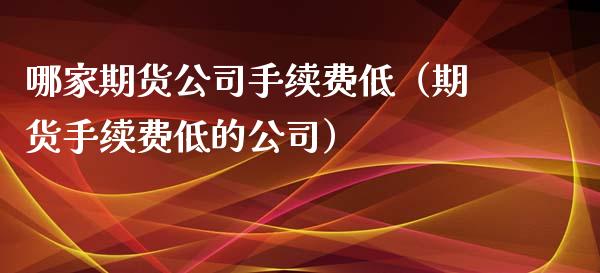 哪家期货公司手续费低（期货手续费低的公司） (https://www.njaxzs.com/) 期货直播间 第1张