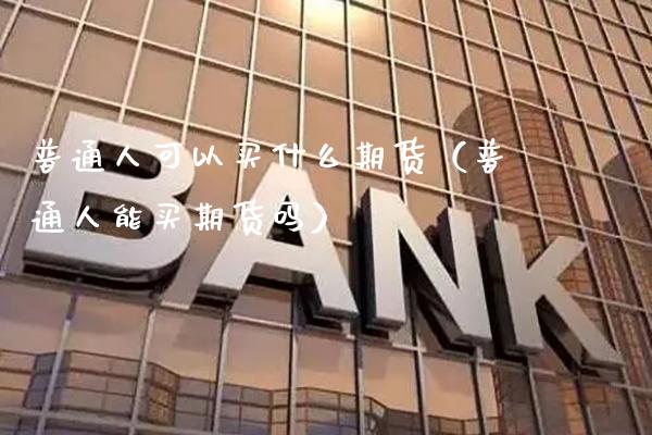 普通人可以买什么期货（普通人能买期货吗） (https://www.njaxzs.com/) 黄金期货 第1张