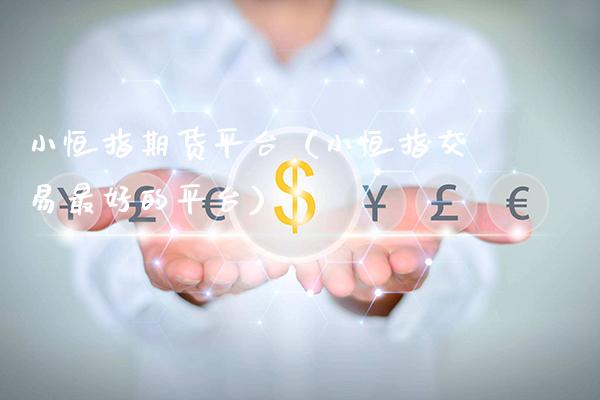 小恒指期货平台（小恒指交易最好的平台） (https://www.njaxzs.com/) 黄金期货 第1张